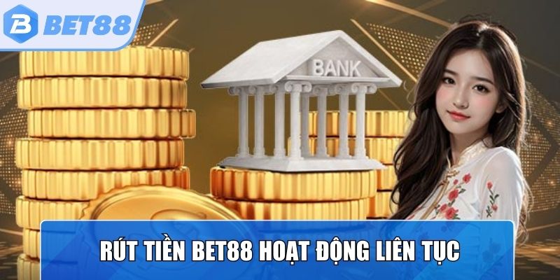Rút tiền Bet88 hoạt động liên tục, yêu cầu duyệt nhanh chóng